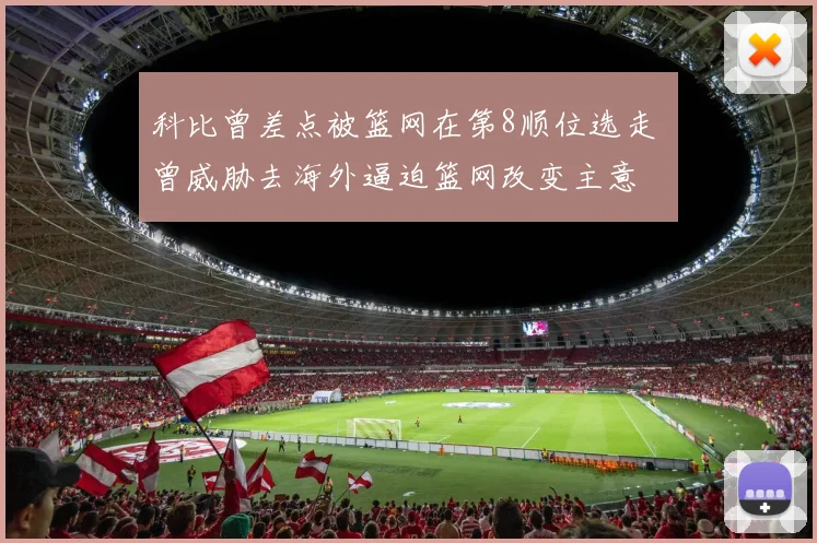 科比曾差点被篮网在第8顺位选走 曾威胁去海外逼迫篮网改变主意