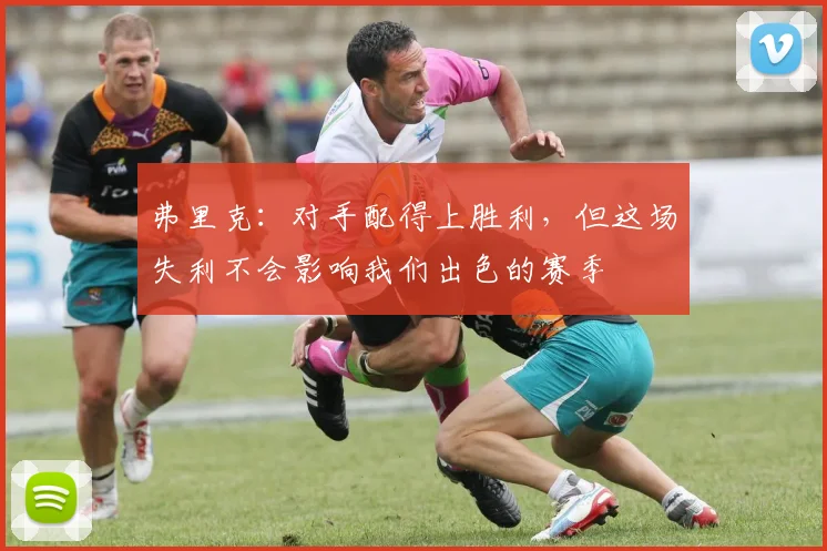 弗里克：对手配得上胜利，但这场失利不会影响我们出色的赛季