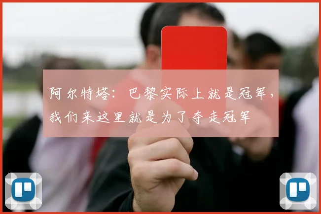 阿尔特塔：巴黎实际上就是冠军，我们来这里就是为了夺走冠军