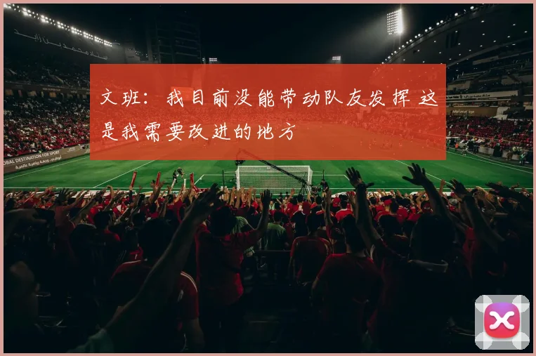 文班：我目前没能带动队友发挥 这是我需要改进的地方