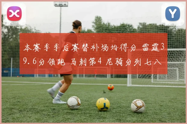 本赛季季后赛替补场均得分 雷霆39.6分领跑 马刺第4 尼骑分列七八