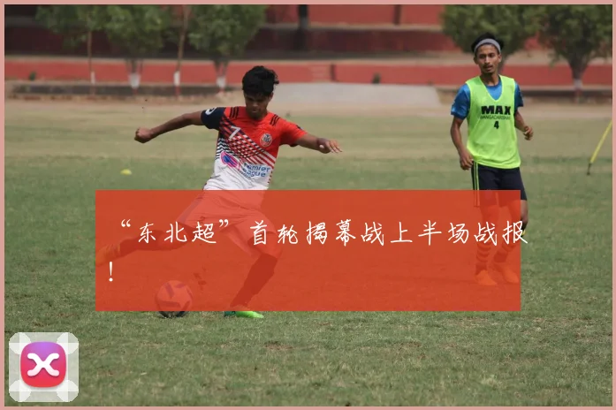 “东北超”首轮揭幕战上半场战报！