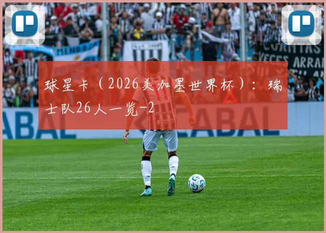 球星卡（2026美加墨世界杯）：瑞士队26人一览