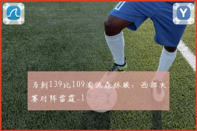 马刺139比109淘汰森林狼，西部决赛对阵雷霆_1