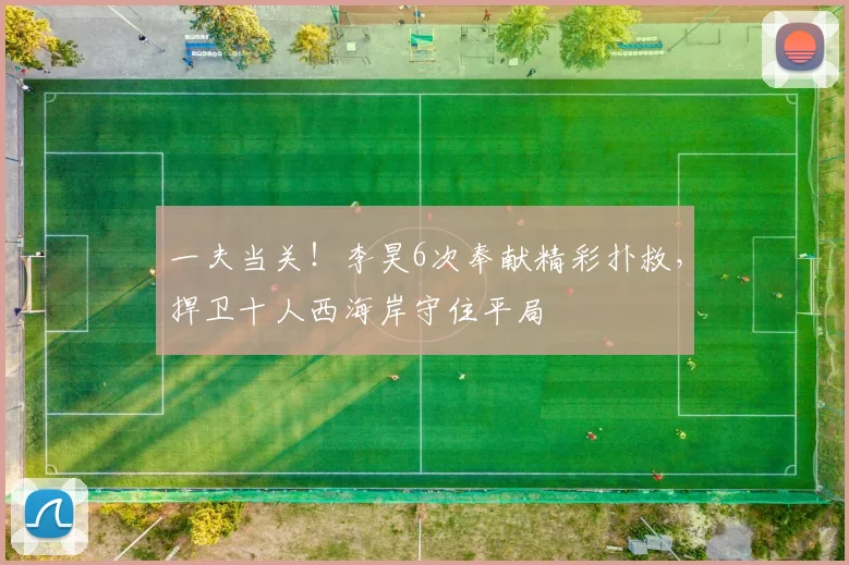 一夫当关！李昊6次奉献精彩扑救，捍卫十人西海岸守住平局
