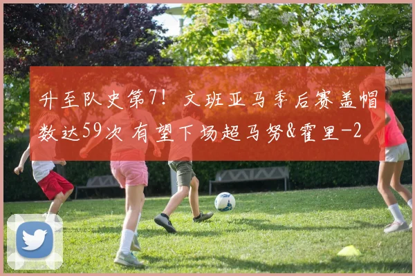 升至队史第7！文班亚马季后赛盖帽数达59次 有望下场超马努&霍里
