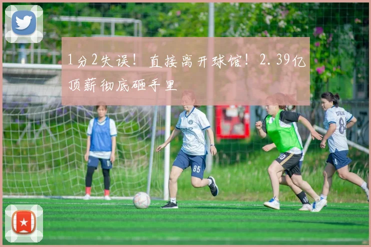 1分2失误！直接离开球馆！2.39亿顶薪彻底砸手里