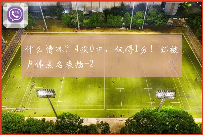 什么情况？4投0中，仅得1分！却被卢伟点名表扬