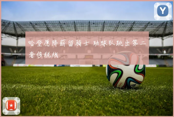 哈登愿降薪留骑士 助球队跳出第二奢侈税线