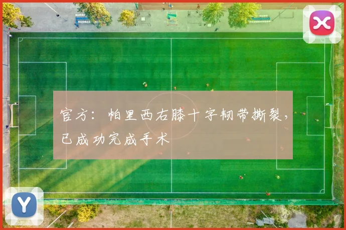 官方：帕里西右膝十字韧带撕裂，已成功完成手术