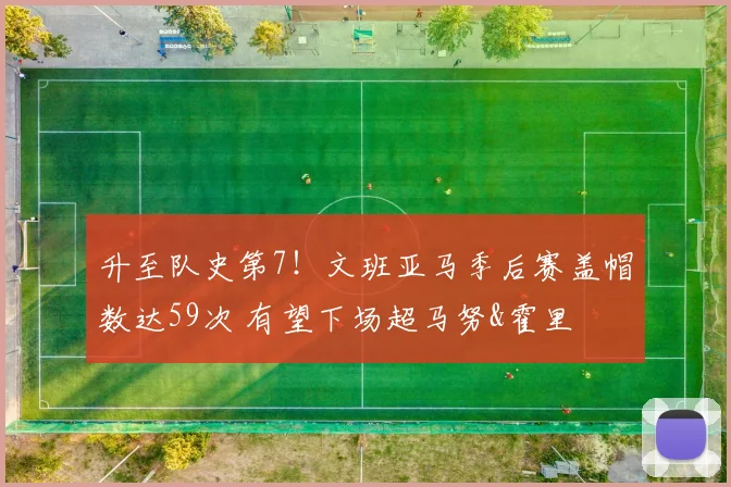 升至队史第7！文班亚马季后赛盖帽数达59次 有望下场超马努&霍里