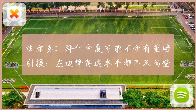 法尔克：拜仁今夏可能不会有重磅引援，左边锋备选水平都不及戈登