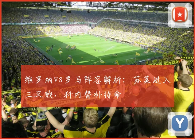 维罗纳vs罗马阵容解析：苏莱进入三叉戟，科内替补待命