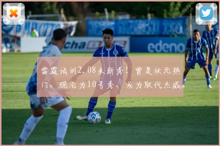 雷霆试训2.08米新秀！曾是状元热门，现沦为10号秀，或为取代杰威