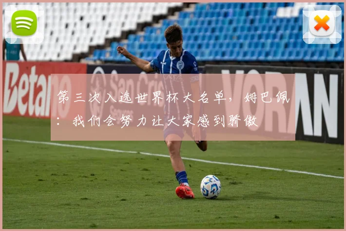 第三次入选世界杯大名单，姆巴佩：我们会努力让大家感到骄傲