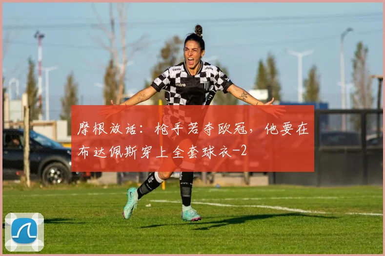摩根放话：枪手若夺欧冠，他要在布达佩斯穿上全套球衣