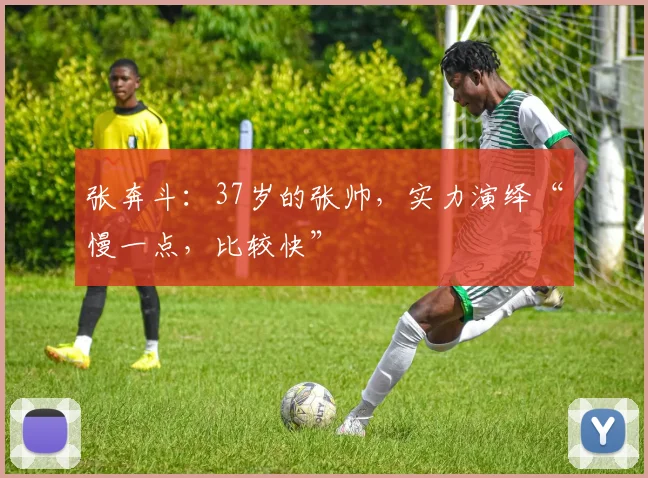 张奔斗：37岁的张帅，实力演绎“慢一点，比较快”