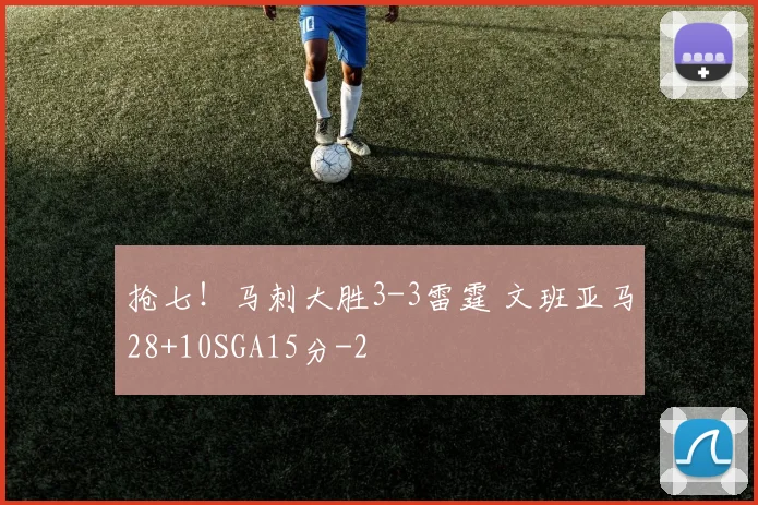抢七！马刺大胜3-3雷霆 文班亚马28+10SGA15分