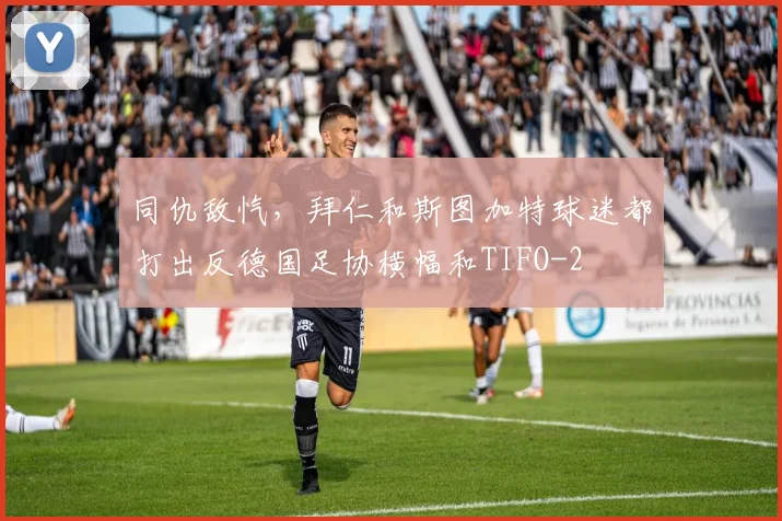 同仇敌忾，拜仁和斯图加特球迷都打出反德国足协横幅和TIFO