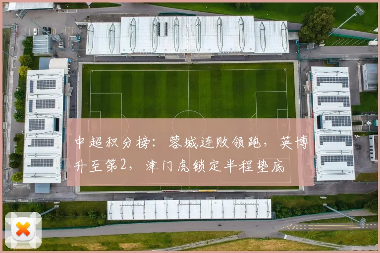 中超积分榜：蓉城连败领跑，英博升至第2，津门虎锁定半程垫底