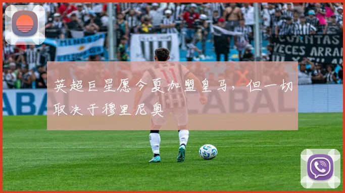 英超巨星愿今夏加盟皇马，但一切取决于穆里尼奥