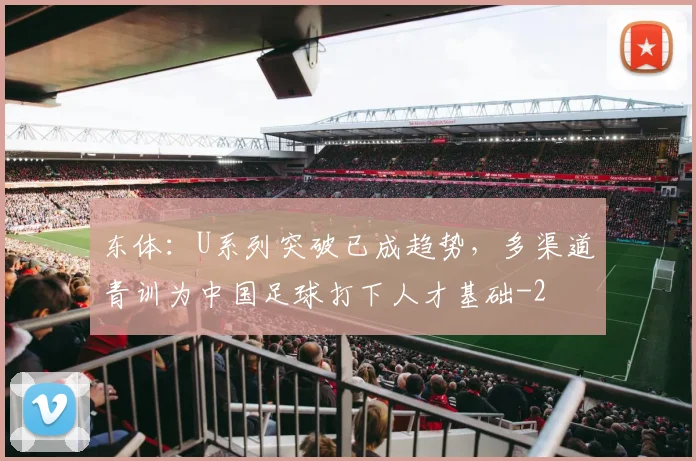 东体：U系列突破已成趋势，多渠道青训为中国足球打下人才基础