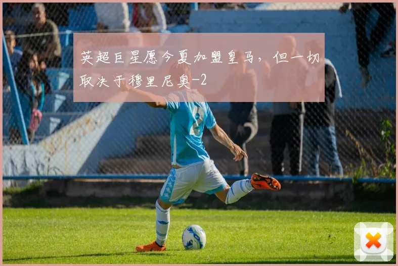 英超巨星愿今夏加盟皇马，但一切取决于穆里尼奥
