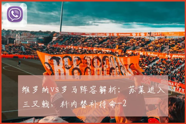 维罗纳vs罗马阵容解析：苏莱进入三叉戟，科内替补待命