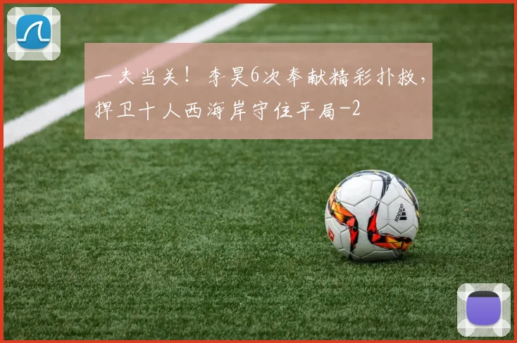 一夫当关！李昊6次奉献精彩扑救，捍卫十人西海岸守住平局