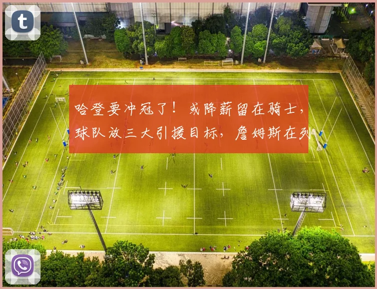 哈登要冲冠了！或降薪留在骑士，球队放三大引援目标，詹姆斯在列