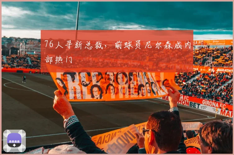 76人寻新总裁，前球员尼尔森成内部热门