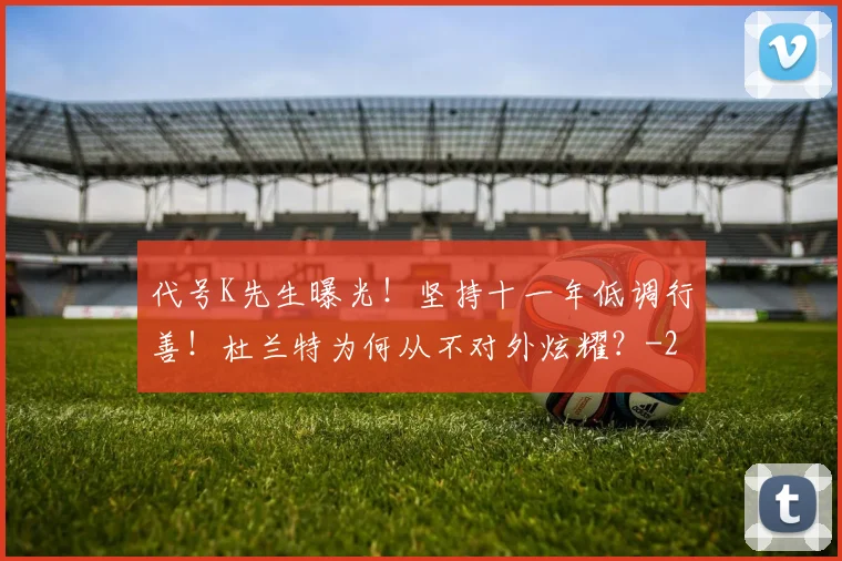 代号K先生曝光！坚持十一年低调行善！杜兰特为何从不对外炫耀？