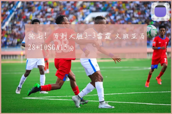 抢七！马刺大胜3-3雷霆 文班亚马28+10SGA15分