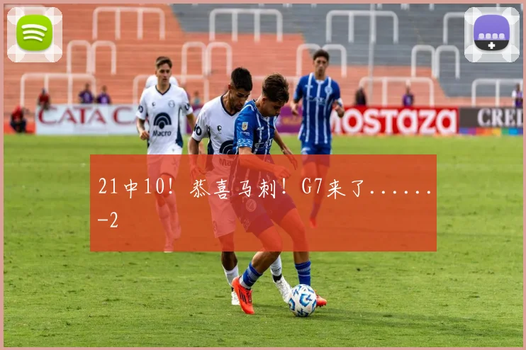21中10！恭喜马刺！G7来了......
