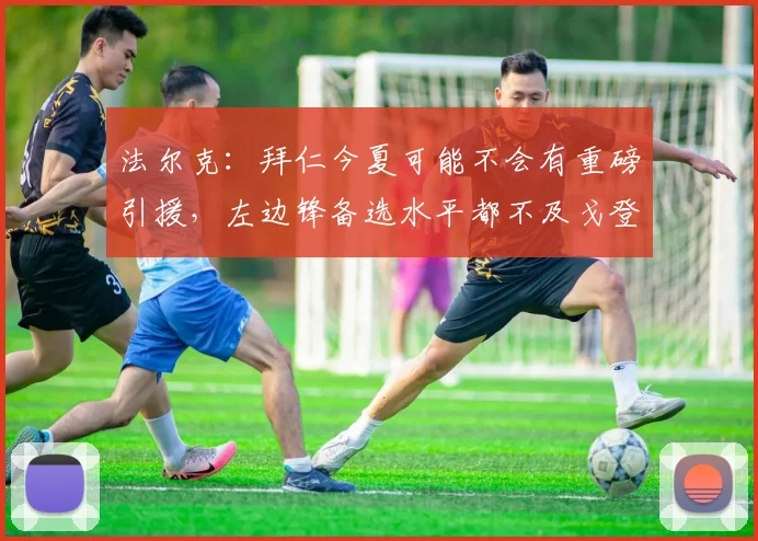 法尔克：拜仁今夏可能不会有重磅引援，左边锋备选水平都不及戈登